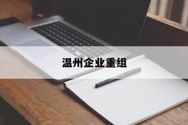 绍兴市温州企业重组(温州市国有企业重组改革)