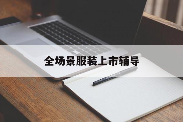 绍兴市全场景服装上市辅导(服装怎么样打造场景化)