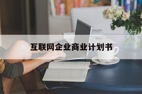 绍兴市互联网企业商业计划书(互联网行业商业计划书侧重点)