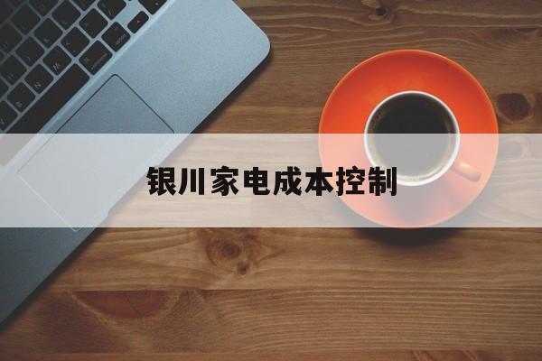 绍兴市银川家电成本控制(家电企业成本控制论文)