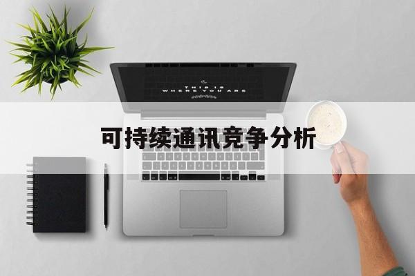 绍兴市可持续通讯竞争分析(可持续竞争优势有哪些)