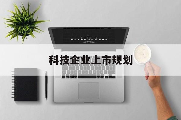 绍兴市科技企业上市规划(大型科技企业 上市)