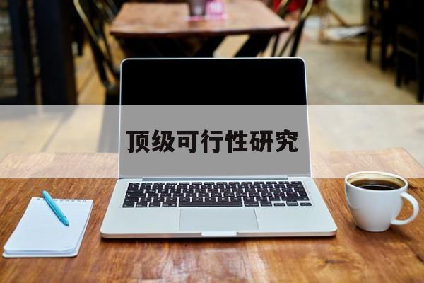 绍兴市顶级可行性研究(可行性研究分为哪几个阶段)