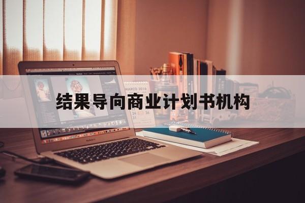 绍兴市结果导向商业计划书机构(从商业计划书到上市后管理)